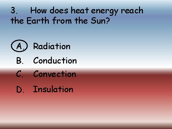3. How does heat energy reach the Earth from the Sun? A. Radiation B.
