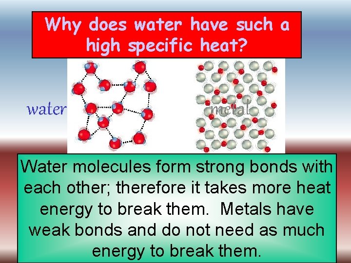 Why does water have such a high specific heat? water metal Water molecules form