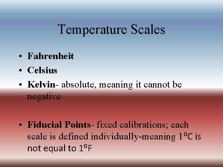 Temperature Scales • Fahrenheit • Celsius • Kelvin- absolute, meaning it cannot be negative
