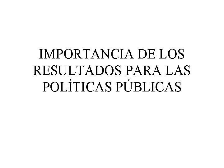 IMPORTANCIA DE LOS RESULTADOS PARA LAS POLÍTICAS PÚBLICAS 