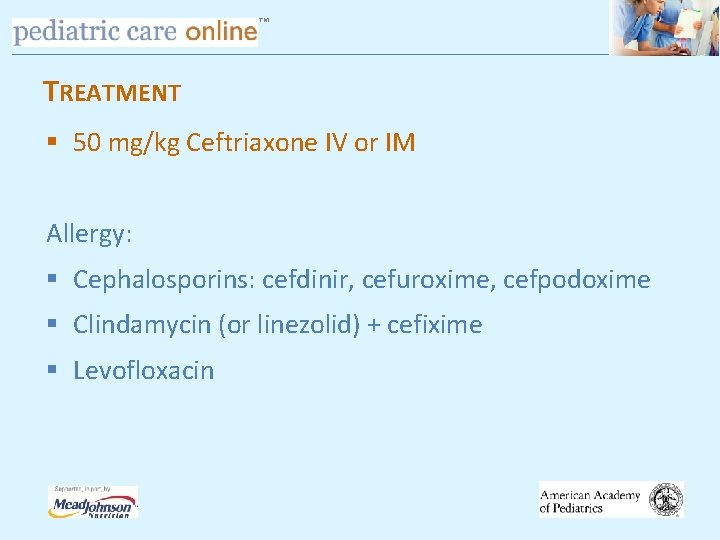 TM TREATMENT § 50 mg/kg Ceftriaxone IV or IM Allergy: § Cephalosporins: cefdinir, cefuroxime,