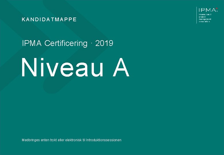 KANDIDATMAPPE IPMA Certificering · 2019 Niveau A Medbringes enten trykt eller elektronisk til Introduktionssessionen