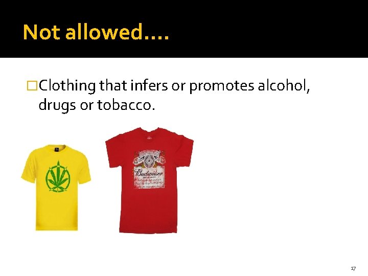 Not allowed…. �Clothing that infers or promotes alcohol, drugs or tobacco. 17 