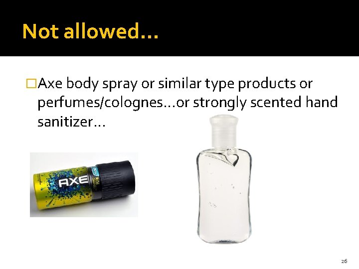 Not allowed… �Axe body spray or similar type products or perfumes/colognes…or strongly scented hand