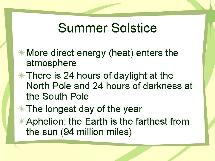 Summer Solstice More direct energy (heat) enters the atmosphere There is 24 hours of