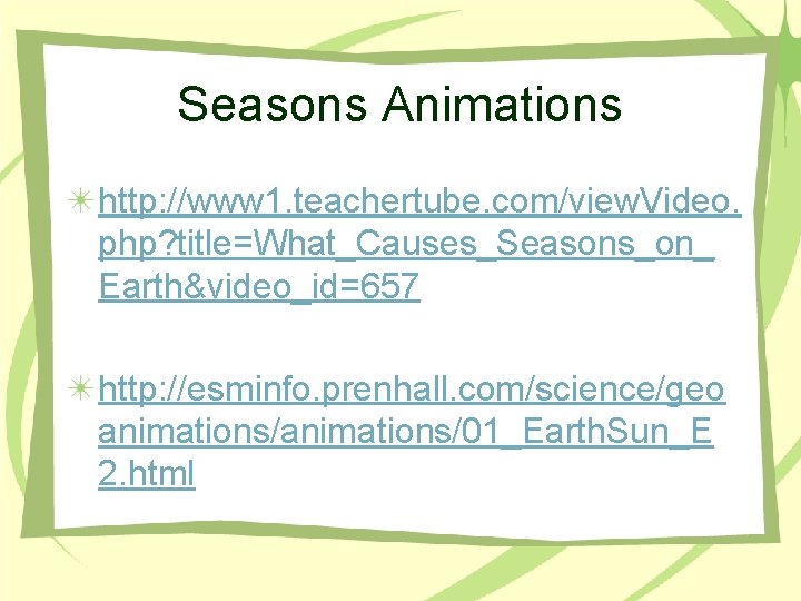 Seasons Animations http: //www 1. teachertube. com/view. Video. php? title=What_Causes_Seasons_on_ Earth&video_id=657 http: //esminfo. prenhall.