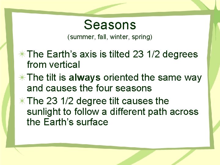 Seasons (summer, fall, winter, spring) The Earth’s axis is tilted 23 1/2 degrees from