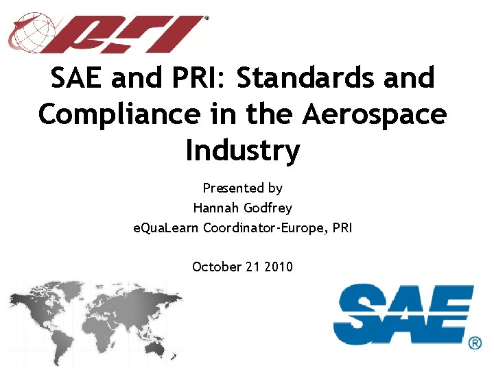 SAE and PRI: Standards and Compliance in the Aerospace Industry Presented by Hannah Godfrey