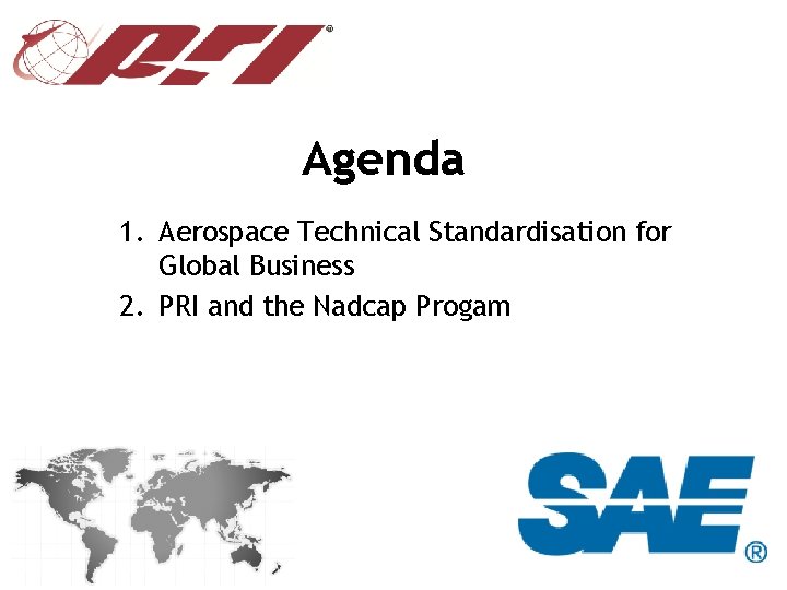 Agenda 1. Aerospace Technical Standardisation for Global Business 2. PRI and the Nadcap Progam