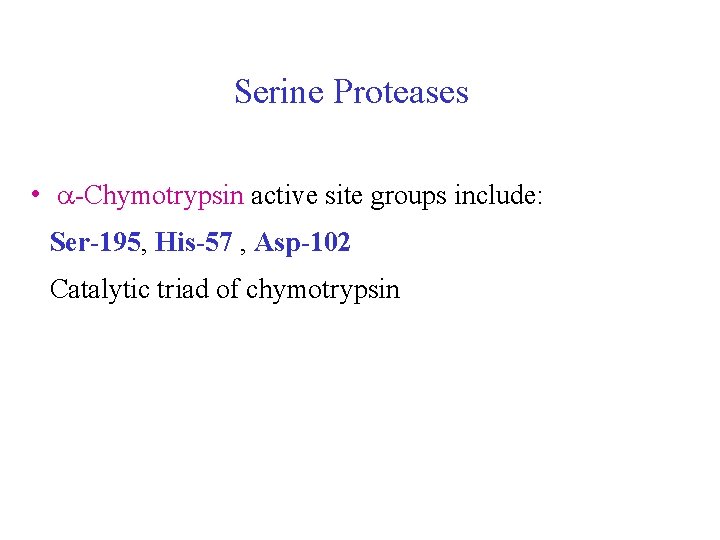 Serine Proteases • a-Chymotrypsin active site groups include: Ser-195, His-57 , Asp-102 Catalytic triad Serine Proteases • a-Chymotrypsin active site groups include: Ser-195, His-57 , Asp-102 Catalytic triad