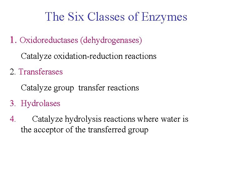 The Six Classes of Enzymes 1. Oxidoreductases (dehydrogenases) Catalyze oxidation-reduction reactions 2. Transferases Catalyze The Six Classes of Enzymes 1. Oxidoreductases (dehydrogenases) Catalyze oxidation-reduction reactions 2. Transferases Catalyze
