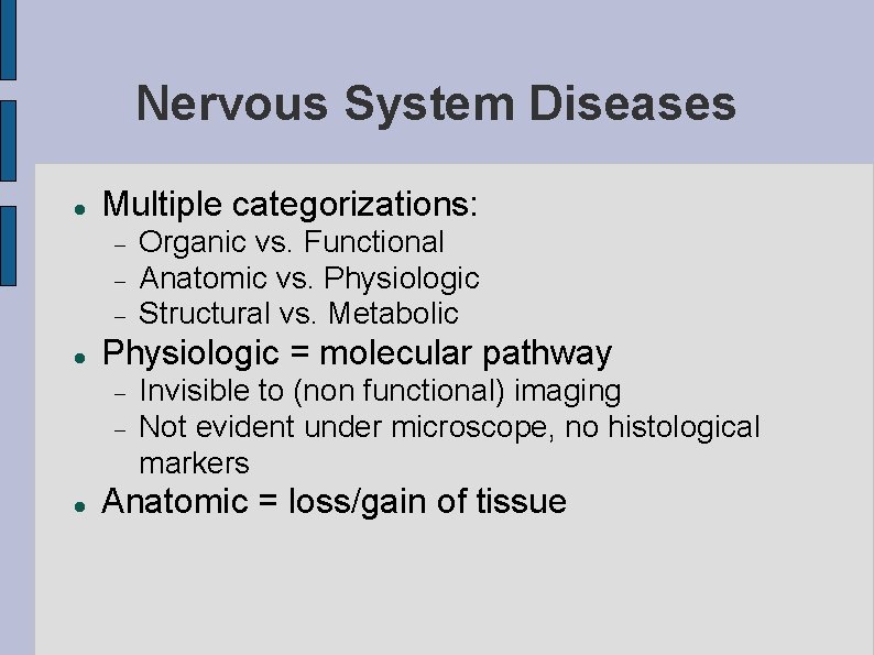 Nervous System Diseases Multiple categorizations: Physiologic = molecular pathway Organic vs. Functional Anatomic vs.