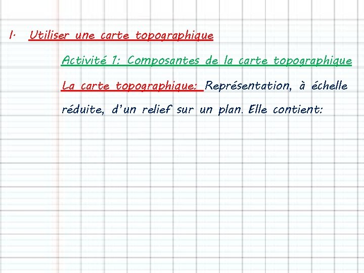 I. Utiliser une carte topographique Activité 1: Composantes de la carte topographique La carte I. Utiliser une carte topographique Activité 1: Composantes de la carte topographique La carte