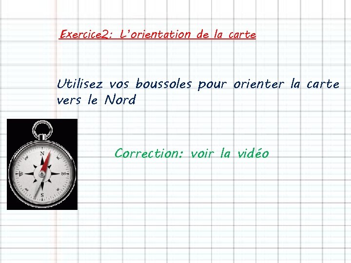 Exercice 2: L’orientation de la carte Utilisez vos boussoles pour orienter la carte vers Exercice 2: L’orientation de la carte Utilisez vos boussoles pour orienter la carte vers