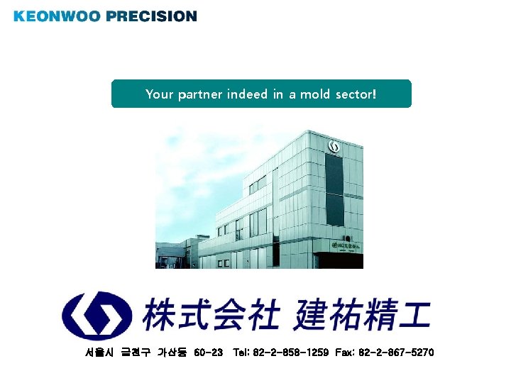 Your partner indeed in a mold sector! 서울시 금천구 가산동 60 -23 Tel: 82