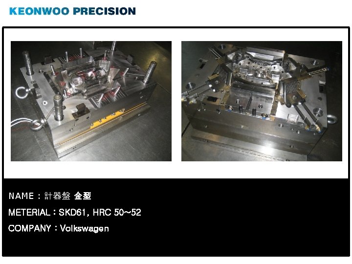 NAME : 計器盤 金型 METERIAL : SKD 61, HRC 50~52 COMPANY : Volkswagen 