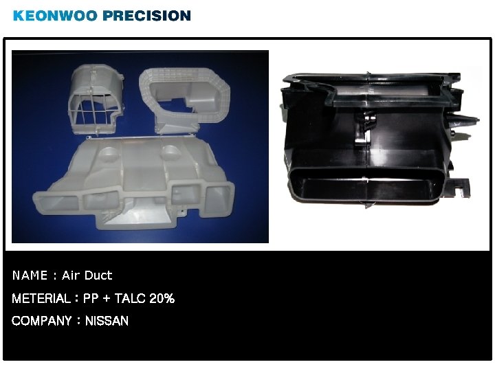 NAME : Air Duct METERIAL : PP + TALC 20% COMPANY : NISSAN 