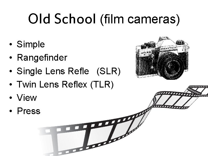 Old School (film cameras) • • • Simple Rangefinder Single Lens Reflex (SLR) Twin