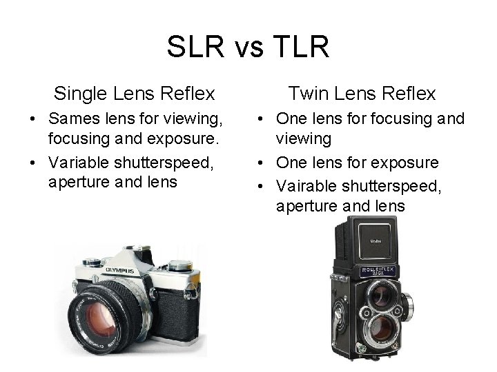 SLR vs TLR Single Lens Reflex • Sames lens for viewing, focusing and exposure.