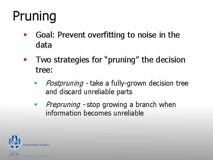 Pruning § Goal: Prevent overfitting to noise in the data § Two strategies for