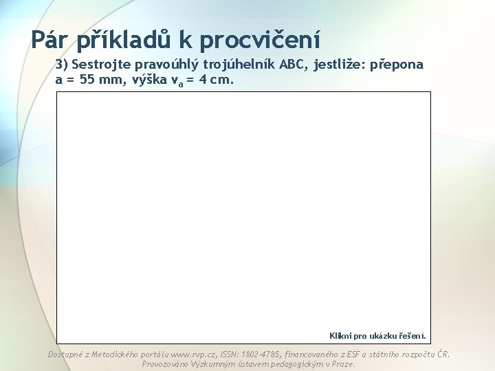 Pár příkladů k procvičení 3) Sestrojte pravoúhlý trojúhelník ABC, jestliže: přepona a = 55