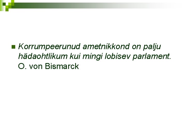 n Korrumpeerunud ametnikkond on palju hädaohtlikum kui mingi lobisev parlament. O. von Bismarck 