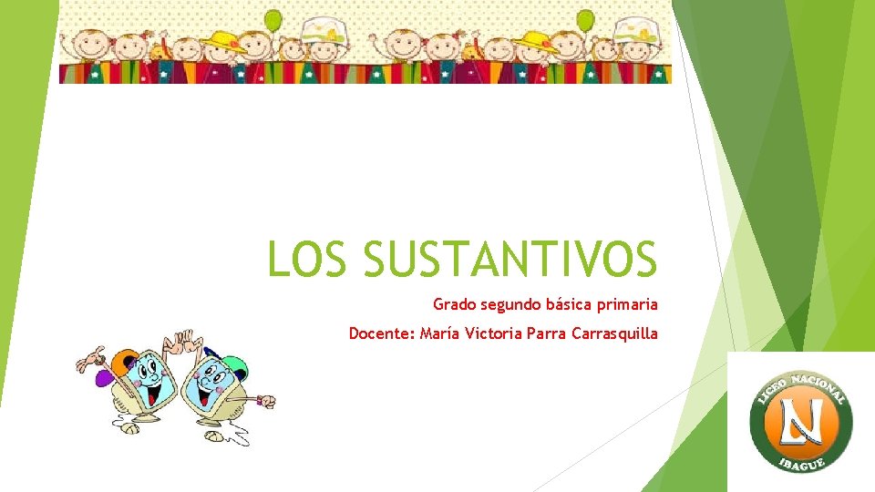 LOS SUSTANTIVOS Grado segundo básica primaria Docente: María Victoria Parra Carrasquilla 