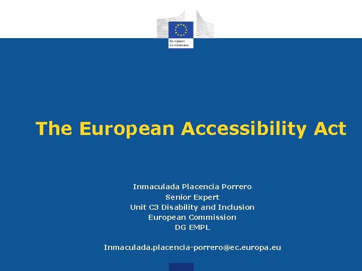 The European Accessibility Act Inmaculada Placencia Porrero Senior Expert Unit C 3 Disability and