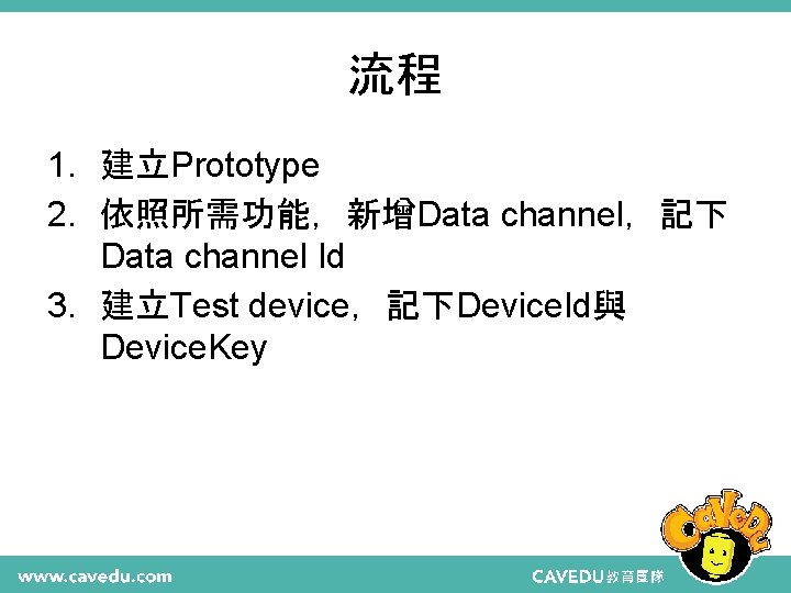 流程 1. 建立Prototype 2. 依照所需功能，新增Data channel，記下 Data channel Id 3. 建立Test device，記下Device. Id與 Device.