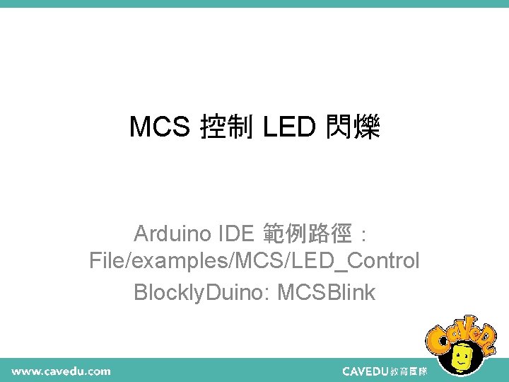 MCS 控制 LED 閃爍 Arduino IDE 範例路徑： File/examples/MCS/LED_Control Blockly. Duino: MCSBlink 