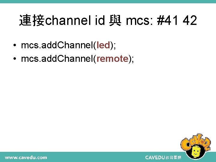 連接channel id 與 mcs: #41 42 • mcs. add. Channel(led); • mcs. add. Channel(remote);