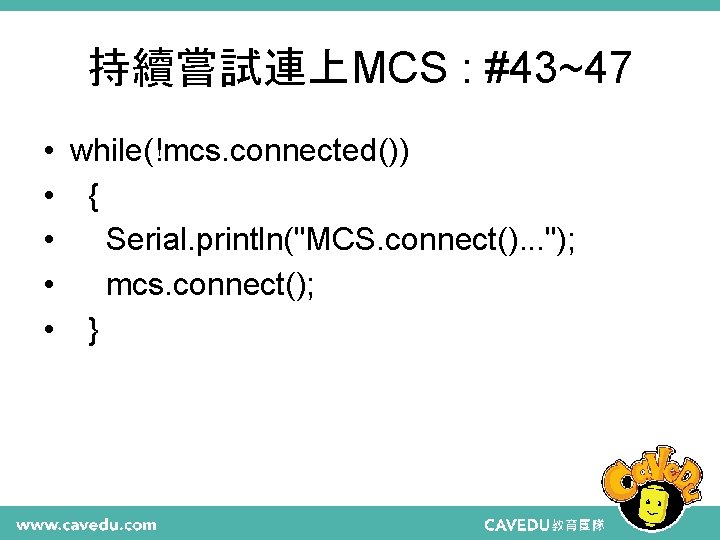 持續嘗試連上MCS : #43~47 • • • while(!mcs. connected()) { Serial. println("MCS. connect(). . .