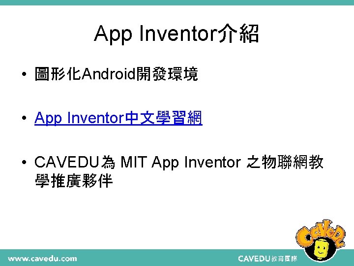 App Inventor介紹 • 圖形化Android開發環境 • App Inventor中文學習網 • CAVEDU為 MIT App Inventor 之物聯網教 學推廣夥伴