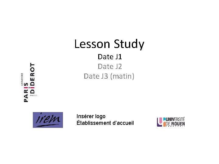 Lesson Study Date J 1 Date J 2 Date J 3 (matin) Insérer logo Lesson Study Date J 1 Date J 2 Date J 3 (matin) Insérer logo