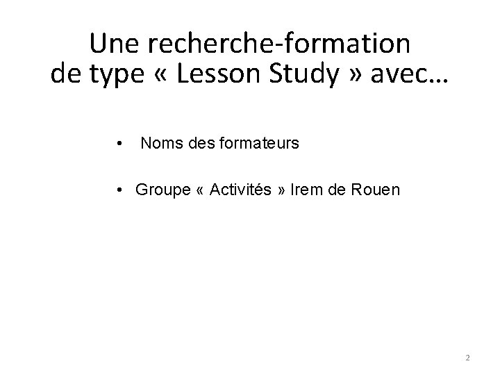 Une recherche-formation de type « Lesson Study » avec… • Noms des formateurs • Une recherche-formation de type « Lesson Study » avec… • Noms des formateurs •