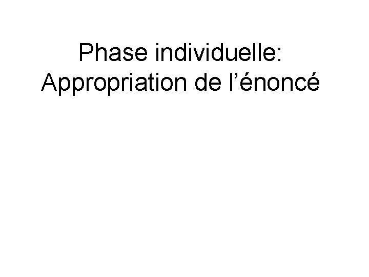 Phase individuelle: Appropriation de l’énoncé Phase individuelle: Appropriation de l’énoncé