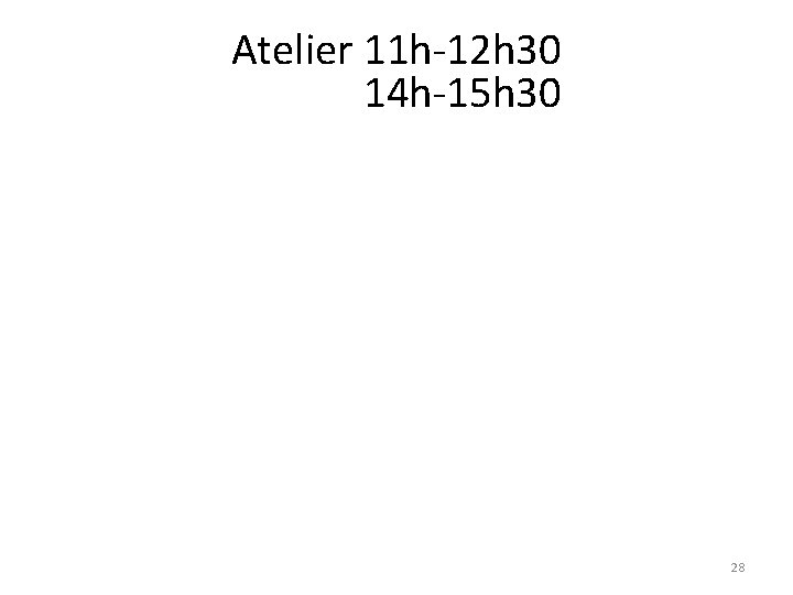 Atelier 11 h-12 h 30 14 h-15 h 30 28 Atelier 11 h-12 h 30 14 h-15 h 30 28