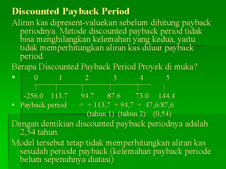 Discounted Payback Period Aliran kas dipresent-valuekan sebelum dihitung payback periodnya. Metode discounted payback period