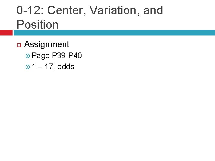 0 -12: Center, Variation, and Position Assignment Page P 39 -P 40 1 –