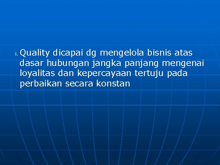 i. Quality dicapai dg mengelola bisnis atas dasar hubungan jangka panjang mengenai loyalitas dan