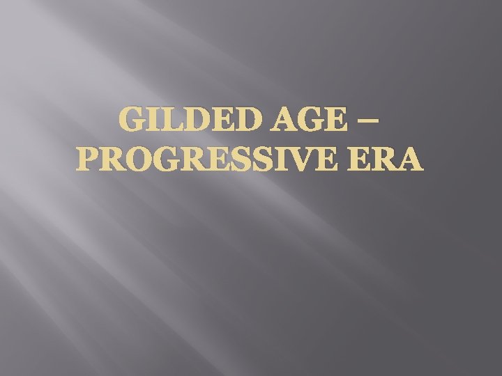 GILDED AGE – PROGRESSIVE ERA 