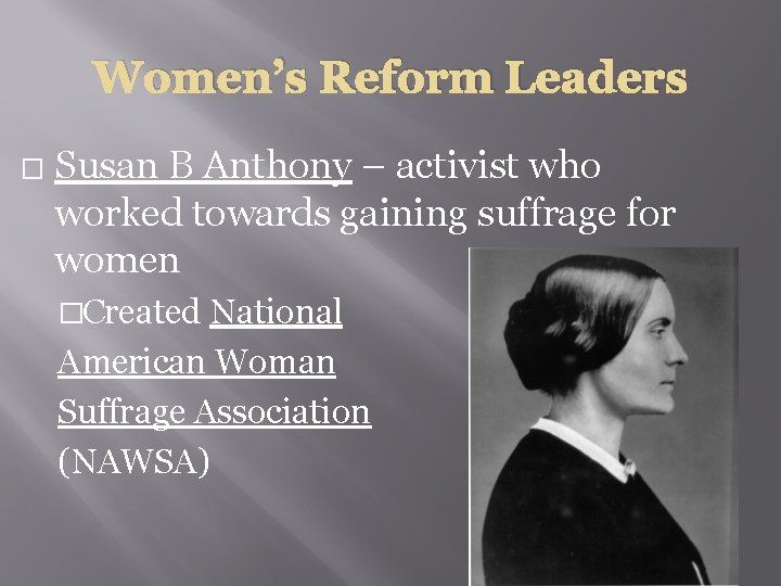 Women’s Reform Leaders � Susan B Anthony – activist who worked towards gaining suffrage