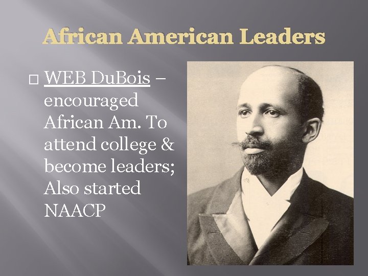 African American Leaders � WEB Du. Bois – encouraged African Am. To attend college