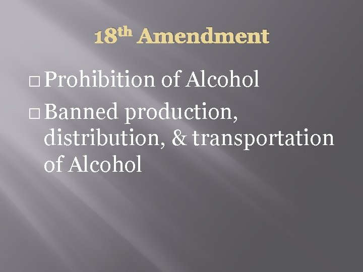 18 th Amendment � Prohibition of Alcohol � Banned production, distribution, & transportation of