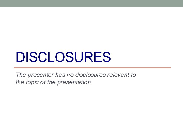 DISCLOSURES The presenter has no disclosures relevant to the topic of the presentation 