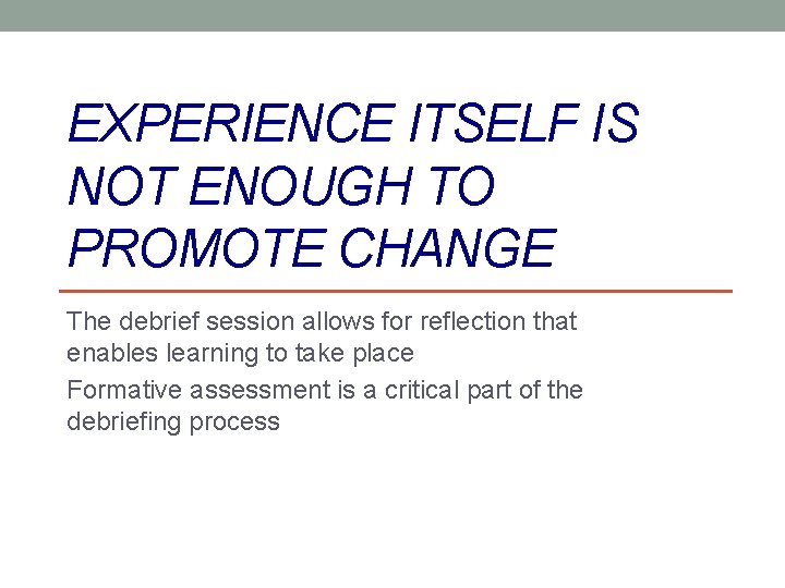 EXPERIENCE ITSELF IS NOT ENOUGH TO PROMOTE CHANGE The debrief session allows for reflection