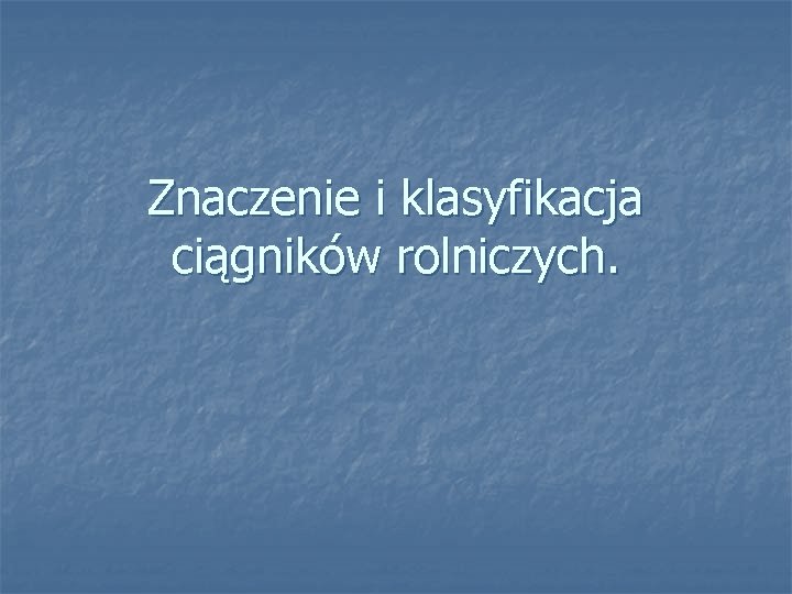 Znaczenie i klasyfikacja ciągników rolniczych. 