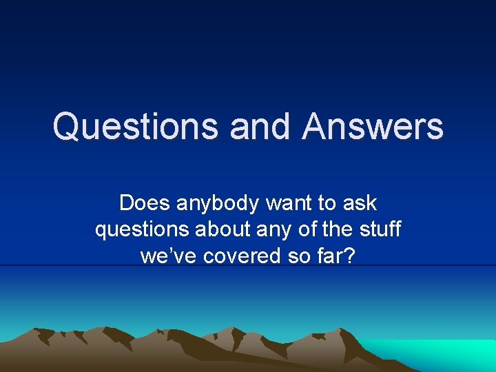 Questions and Answers Does anybody want to ask questions about any of the stuff