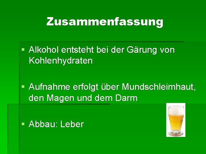 Zusammenfassung § Alkohol entsteht bei der Gärung von Kohlenhydraten § Aufnahme erfolgt über Mundschleimhaut, Zusammenfassung § Alkohol entsteht bei der Gärung von Kohlenhydraten § Aufnahme erfolgt über Mundschleimhaut,