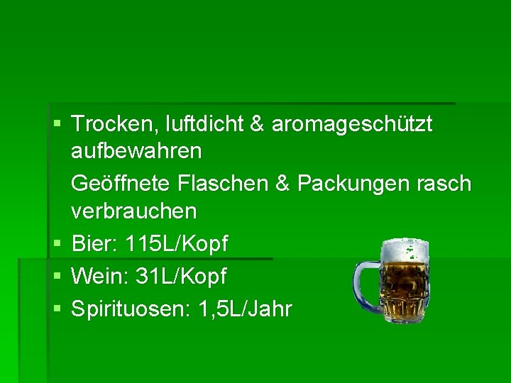 § Trocken, luftdicht & aromageschützt aufbewahren Geöffnete Flaschen & Packungen rasch verbrauchen § Bier: § Trocken, luftdicht & aromageschützt aufbewahren Geöffnete Flaschen & Packungen rasch verbrauchen § Bier: